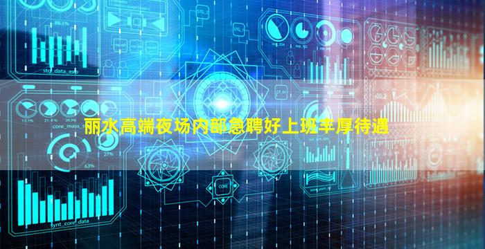 丽水高端夜场内部急聘好上班丰厚待遇